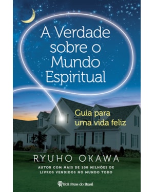 A VERDADE SOBRE O MUNDO ESPIRITUAL - GUIA PARA UMA VIDA FELIZ