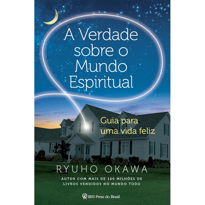 A VERDADE SOBRE O MUNDO ESPIRITUAL - GUIA PARA UMA VIDA FELIZ