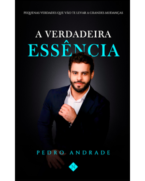 A VERDADEIRA ESSÊNCIA: PEQUENAS VERDADES QUE VÃO TE LEVAR A GRANDES MUDANÇAS