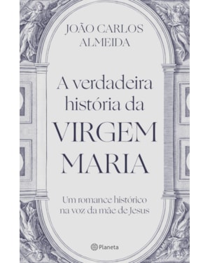 A VERDADEIRA HISTÓRIA DA VIRGEM MARIA: UM ROMANCE HISTÓRICO NA VOZ DA MÃE DE JESUS