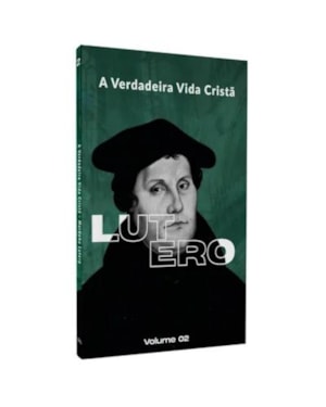 A VERDADEIRA VIDA CRISTÃ | MARTINHO LUTERO | VOL. 2