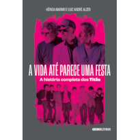 A VIDA ATÉ PARECE UMA FESTA: A HISTÓRIA COMPLETA DOS TITÃS