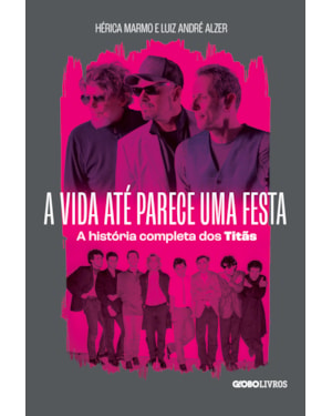 A VIDA ATÉ PARECE UMA FESTA: A HISTÓRIA COMPLETA DOS TITÃS