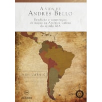 A VIDA DE ANDRÉS BELLO - ERUDIÇÃO E CONSTRUÇÃO DE NAÇÃO NA AMÉRICA LATINA DO SÉCULO XIX