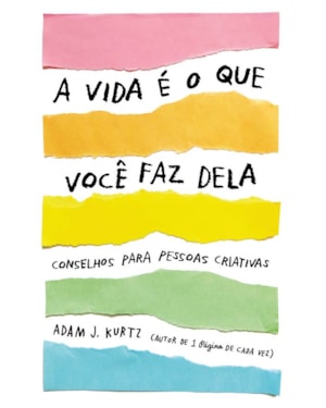 A VIDA É O QUE VOCÊ FAZ DELA: CONSELHOS PARA PESSOAS CRIATIVAS