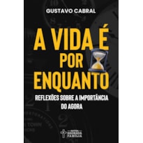 A vida é por enquanto: Reflexões sobre a importância do agora