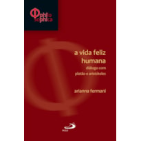 A vida feliz humana: diálogo com Platão e Aristóteles