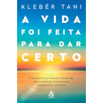 A VIDA FOI FEITA PARA DAR CERTO: O QUE APRENDI COM MAHARISHI MAHESH YOGI SOBRE A MEDITAÇÃO TRANSCENDENTAL E O DESPERTAR DA CONSCIÊNCIA