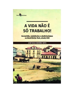 A vida não é só trabalho: escravidão, resistências e abolicionismos no Brasil (Grão-Pará, século XIX)
