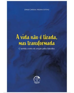 A vida nao e tirada, mas transformada - o sentido cristao: da oracao pelos falecidos