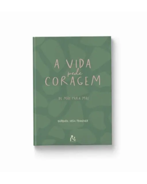 A VIDA PEDE CORAGEM : DE MAE PARA MAE