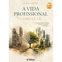A Vida Profissional Como Ela É: Crônicas sobre as delícias e dores no mundo corporativo