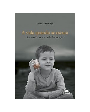 A VIDA QUANDO SE ESCUTA: SER ATENTO EM UM MUNDO DE DISTRAÇÃO