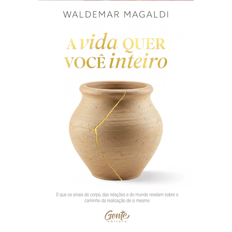 A VIDA QUER VOCÊ INTEIRO: O QUE OS SINAIS DO CORPO, DAS RELAÇÕES E DO MUNDO REVELAM SOBRE O CAMINHO DA REALIZAÇÃO DE SI MESMO