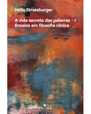 A vida secreta das palavras I: ensaios em Filosofia Clínica