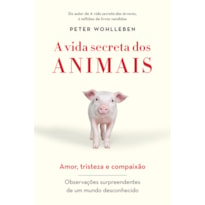 A VIDA SECRETA DOS ANIMAIS - AMOR, TRISTEZA E COMPAIXÃO - OBSERVAÇÕES SURPREENDENTES DE UM MUNDO DESCONHECIDO