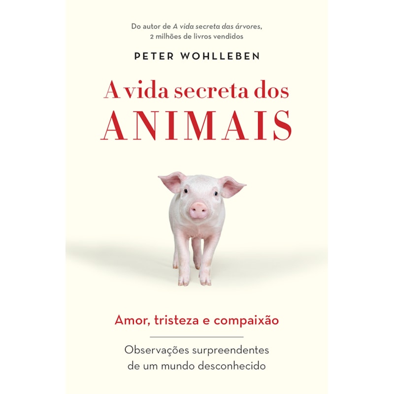 A VIDA SECRETA DOS ANIMAIS: AMOR, TRISTEZA E COMPAIXÃO - OBSERVAÇÕES SURPREENDENTES DE UM MUNDO DESCONHECIDO