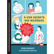 A vida secreta dos micróbios: Como as criaturas que habitam o nosso corpo definem hábitos, moldam a personalidade e influenciam a saúde  