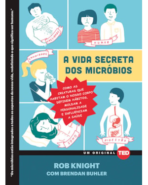 A vida secreta dos micróbios: Como as criaturas que habitam o nosso corpo definem hábitos, moldam a personalidade e influenciam a saúde