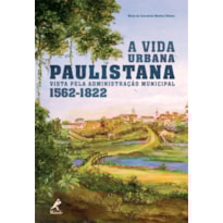 A VIDA URBANA PAULISTANA VISTA PELA ADMINISTRAÇÃO MUNICIPAL 1562-1822