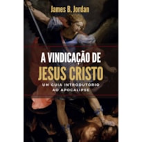 A VINDICAÇÃO DE JESUS CRISTO: UM GUIA INTRODUTÓRIO AO APOCALIPSE