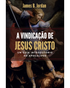 A VINDICAÇÃO DE JESUS CRISTO: UM GUIA INTRODUTÓRIO AO APOCALIPSE
