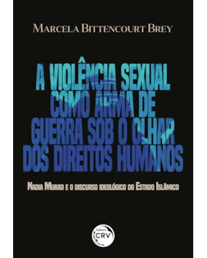 A VIOLÊNCIA SEXUAL COMO ARMA DE GUERRA SOB O OLHAR DOS DIREITOS HUMANOS NADIA MURAD E O DISCURSO IDEOLÓGICO DO ESTADO ISLÂMICO