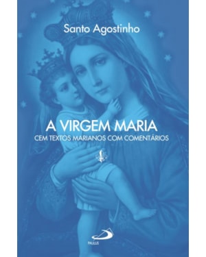 A Virgem Maria: cem textos marianos com comentários