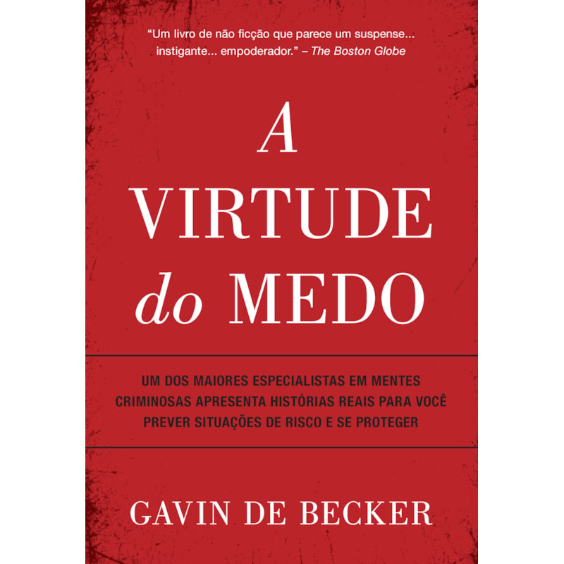A VIRTUDE DO MEDO: UM DOS MAIORES ESPECIALISTAS EM MENTES CRIMINOSAS APRESENTA HISTÓRIAS REAIS PARA VOCÊ PREVER SITUAÇÕES DE RISCO E SE PROTEGER