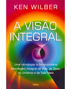 A visão integral: uma introdução à revolucionária abordagem integral da vida, de Deus, do universo e de tudo mais