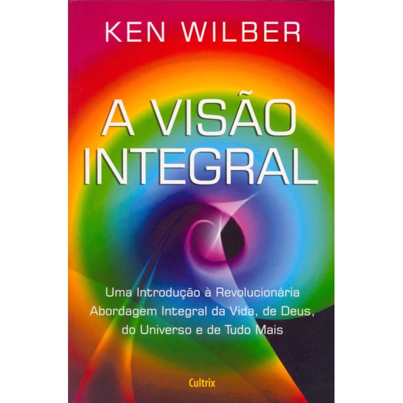 A visão integral: uma introdução à revolucionária abordagem integral da vida, de Deus, do universo e de tudo mais
