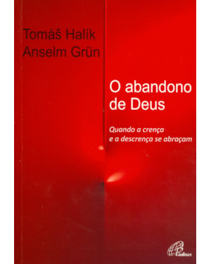 ABANDONO DE DEUS, O - QUANDO A CRENÇA E A DESCRENÇA SE ABRAÇAM