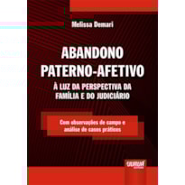 ABANDONO PATERNO-AFETIVO - À LUZ DA PERSPECTIVA DA FAMÍLIA E DO JUDICIÁRIO - COM OBSERVAÇÕES DE CAMPO E ANÁLISE DE CASOS PRÁTICOS