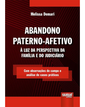 ABANDONO PATERNO-AFETIVO - À LUZ DA PERSPECTIVA DA FAMÍLIA E DO JUDICIÁRIO - COM OBSERVAÇÕES DE CAMPO E ANÁLISE DE CASOS PRÁTICOS