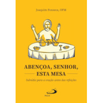 ABENÇOA, SENHOR, ESTA MESA - SUBSÍDIO PARA A ORAÇÃO ANTES DAS REFEIÇÕES