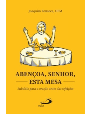 Abençoa, Senhor, esta mesa: Subsídio para a oração antes das refeições