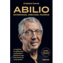 ABILIO: DETERMINADO, AMBICIOSO, POLÊMICO:: A TRAJETÓRIA DE ABILIO DINIZ, O EMPRESÁRIO BRASILEIRO MAIS IMPORTANTE DO VAREJO GLOBAL