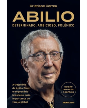 ABILIO: DETERMINADO, AMBICIOSO, POLÊMICO:: A TRAJETÓRIA DE ABILIO DINIZ, O EMPRESÁRIO BRASILEIRO MAIS IMPORTANTE DO VAREJO GLOBAL