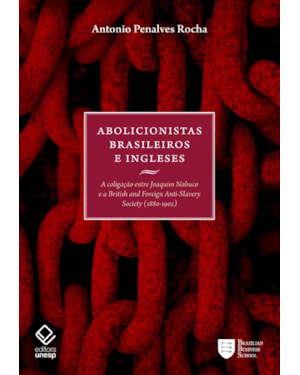 ABOLICIONISTAS BRASILEIROS E INGLESES: A COLIGAÇÃO ENTRE JOAQUIM NABUCO E A BRITISH AND FOREIGN ANTI-SLAVERY SOCIETY (1880-1902)