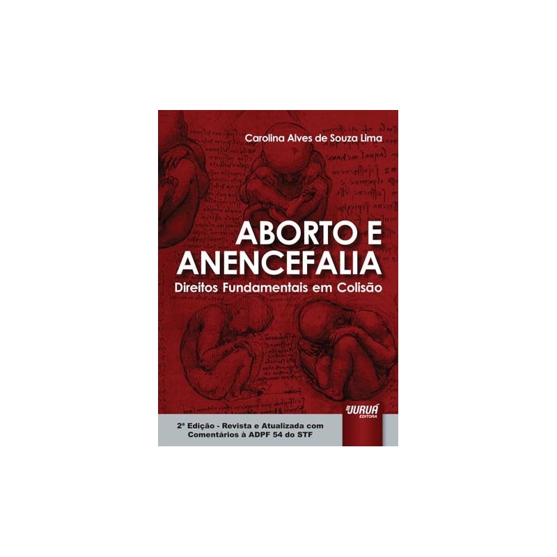 ABORTO E ANENCEFALIA - DIREITOS FUNDAMENTAIS EM COLISÃO - REVISTA E ATUALIZADA COM COMENTÁRIOS À ADPF 54 DO STF