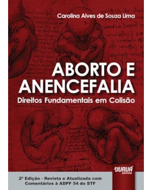 ABORTO E ANENCEFALIA - DIREITOS FUNDAMENTAIS EM COLISÃO - REVISTA E ATUALIZADA COM COMENTÁRIOS À ADPF 54 DO STF