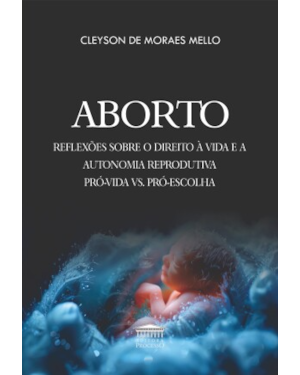 Aborto - Reflexões sobre o direito à vida e a autonomia reprodutiva pró-vida vs. pró-escolha