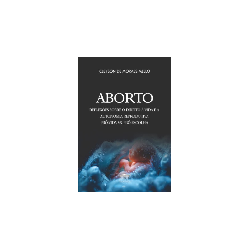 Aborto - Reflexões sobre o direito à vida e a autonomia reprodutiva pró-vida vs. pró-escolha