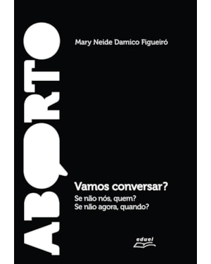 ABORTO: VAMOS CONVERSAR? SE NÃO NÓS, QUEM? SE NÃO AGORA, QUANDO?