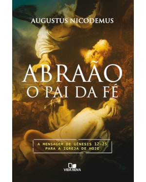 Abraão, o pai da fé: a mensagem de Gênesis 12-25 para a igreja de hoje