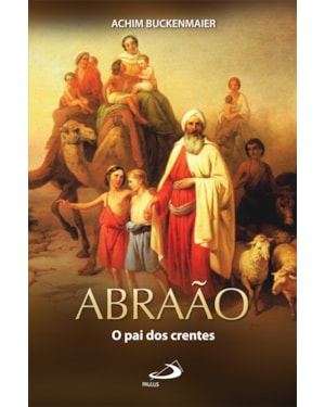 ABRAAO O PAI DOS CRENTES - UMA BIOGRAFIA DE FE