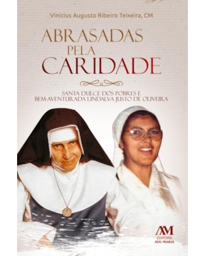 ABRASADAS PELA CARIDADE: SANTA DULCE DOS POBRES E BEM-AVENTURADA LINDALVA JUSTO DE OLIVEIRA