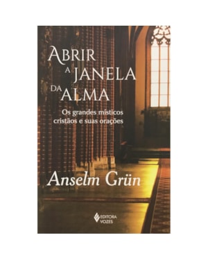 ABRIR A JANELA DA ALMA: OS GRANDES MÍSTICOS CRISTÃOS E SUAS ORAÇÕES