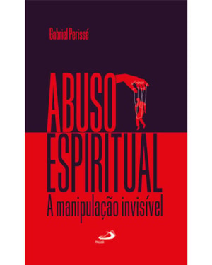Abuso espiritual: A manipulação invisível