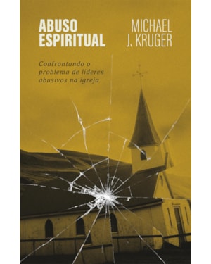ABUSO ESPIRITUAL: CONFRONTANDO O PROBLEMA DE LÍDERES ABUSIVOS NA IGREJA